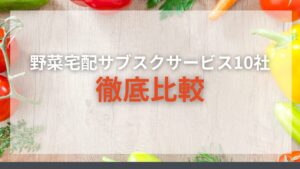 【一人暮らしの方必見！】野菜宅配サブスク10社を徹底比較！